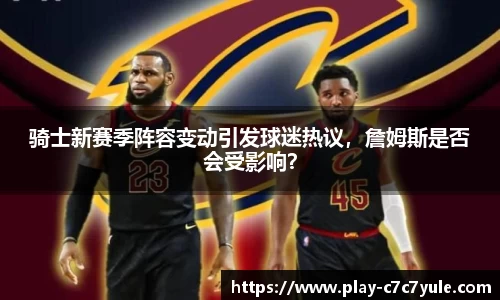 骑士新赛季阵容变动引发球迷热议，詹姆斯是否会受影响？