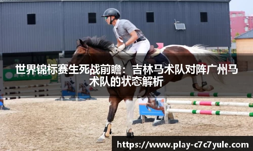 世界锦标赛生死战前瞻：吉林马术队对阵广州马术队的状态解析